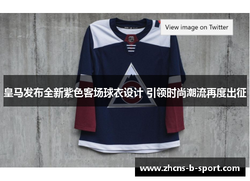 皇马发布全新紫色客场球衣设计 引领时尚潮流再度出征 皇马发布全新紫色客场球衣设计 引领时尚潮流再度出征